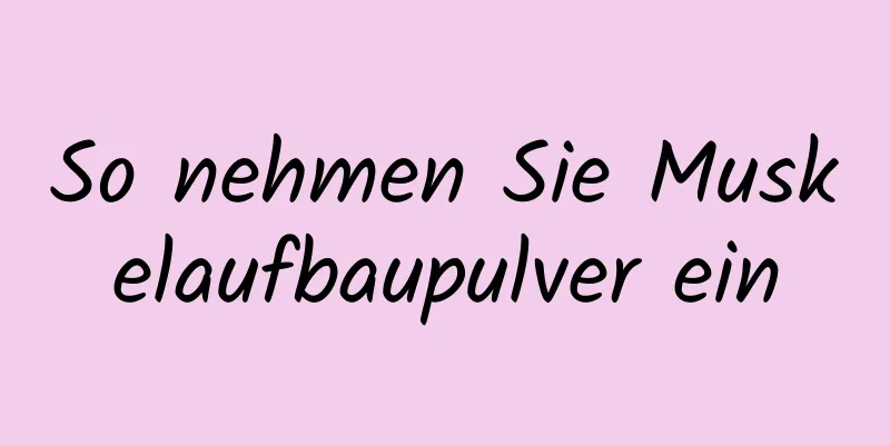 So nehmen Sie Muskelaufbaupulver ein