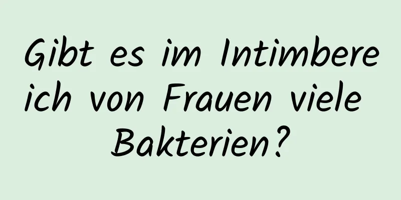 Gibt es im Intimbereich von Frauen viele Bakterien?