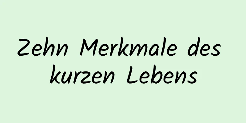 Zehn Merkmale des kurzen Lebens