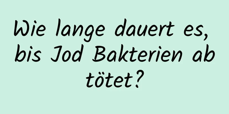Wie lange dauert es, bis Jod Bakterien abtötet?