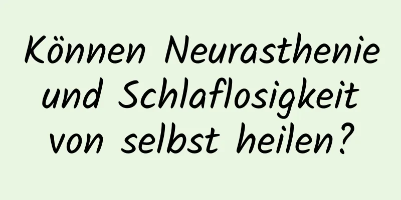 Können Neurasthenie und Schlaflosigkeit von selbst heilen?