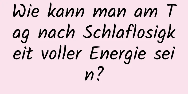 Wie kann man am Tag nach Schlaflosigkeit voller Energie sein?