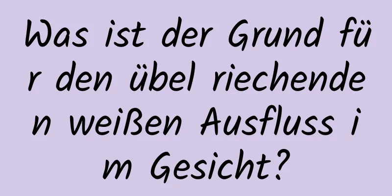 Was ist der Grund für den übel riechenden weißen Ausfluss im Gesicht?