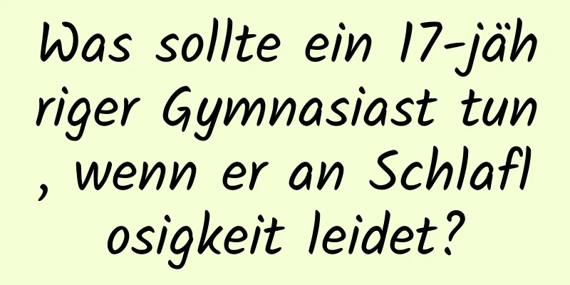 Was sollte ein 17-jähriger Gymnasiast tun, wenn er an Schlaflosigkeit leidet?