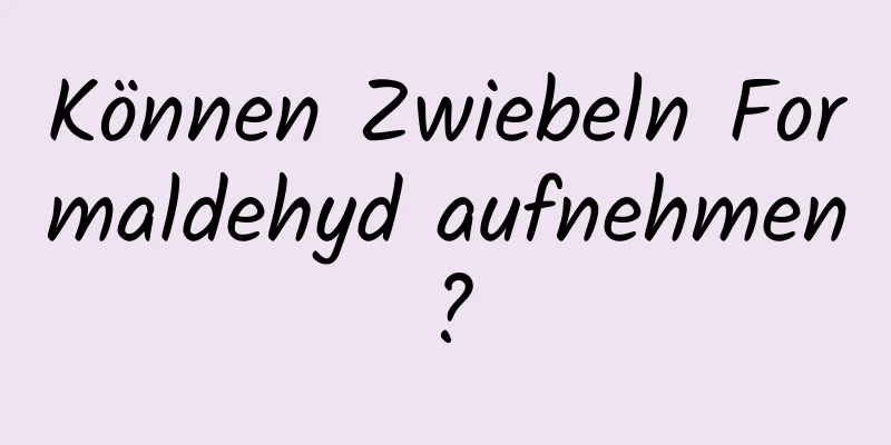 Können Zwiebeln Formaldehyd aufnehmen?