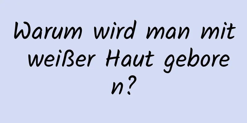 Warum wird man mit weißer Haut geboren?
