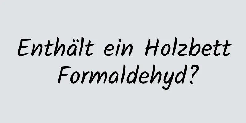 Enthält ein Holzbett Formaldehyd?