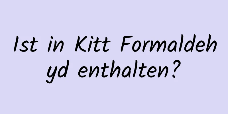 Ist in Kitt Formaldehyd enthalten?