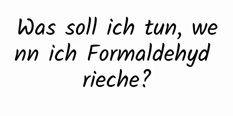 Was soll ich tun, wenn ich Formaldehyd rieche?