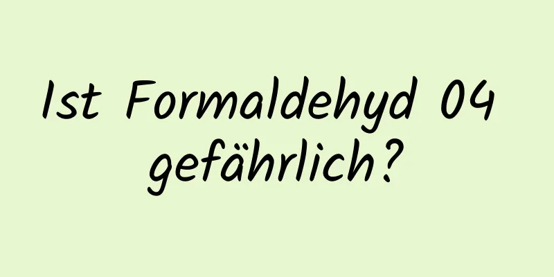 Ist Formaldehyd 04 gefährlich?