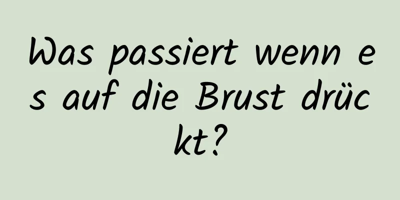 Was passiert wenn es auf die Brust drückt?