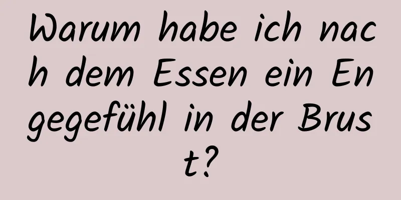 Warum habe ich nach dem Essen ein Engegefühl in der Brust?