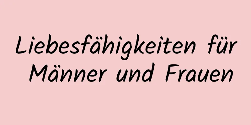 Liebesfähigkeiten für Männer und Frauen