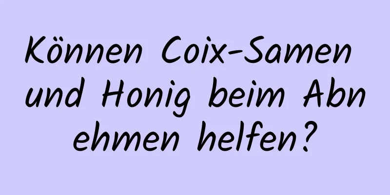 Können Coix-Samen und Honig beim Abnehmen helfen?