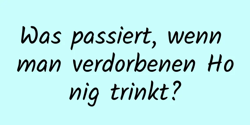 Was passiert, wenn man verdorbenen Honig trinkt?