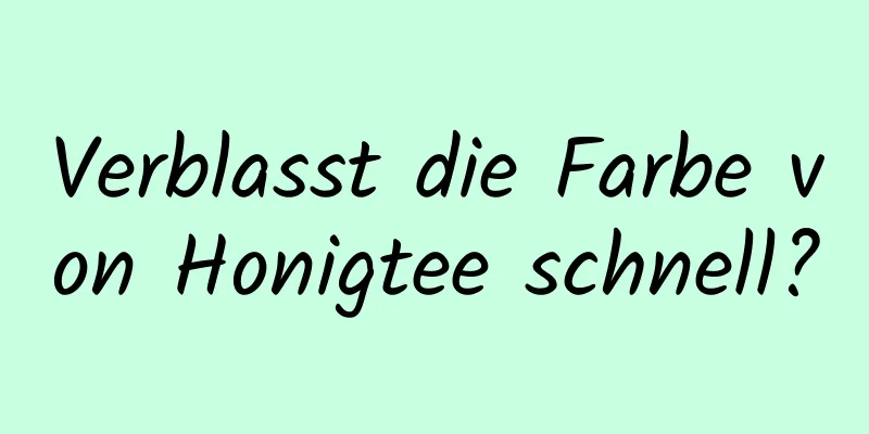 Verblasst die Farbe von Honigtee schnell?