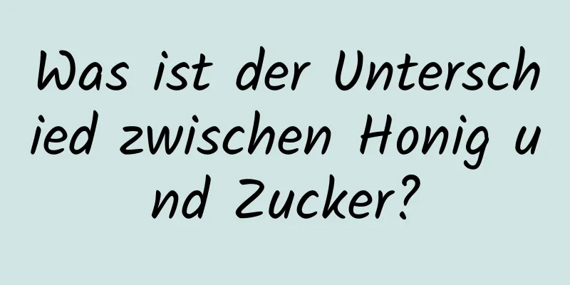 Was ist der Unterschied zwischen Honig und Zucker?