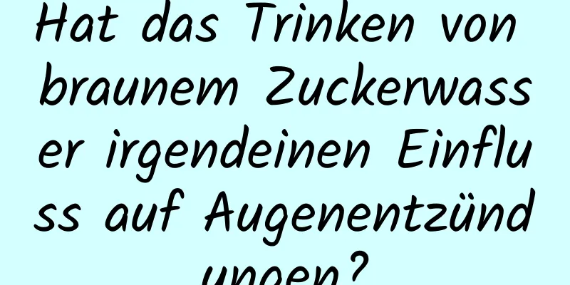 Hat das Trinken von braunem Zuckerwasser irgendeinen Einfluss auf Augenentzündungen?