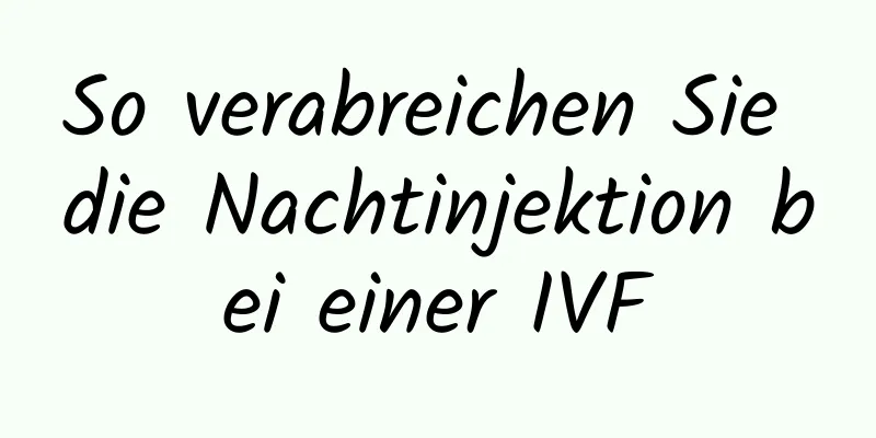 So verabreichen Sie die Nachtinjektion bei einer IVF