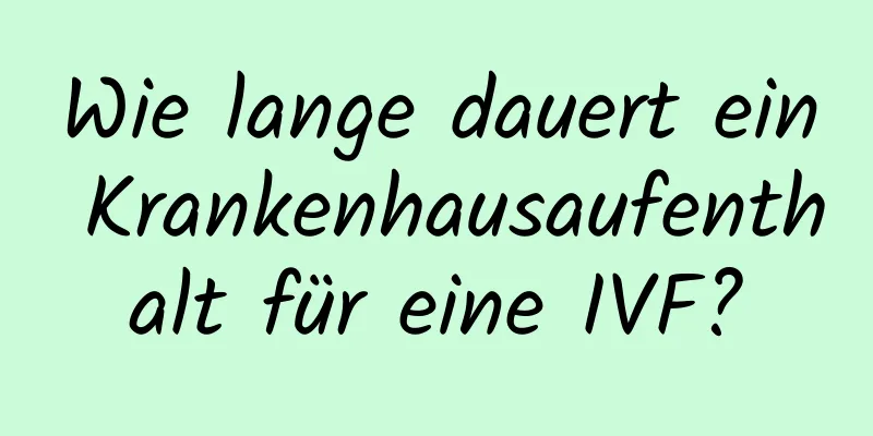 Wie lange dauert ein Krankenhausaufenthalt für eine IVF?