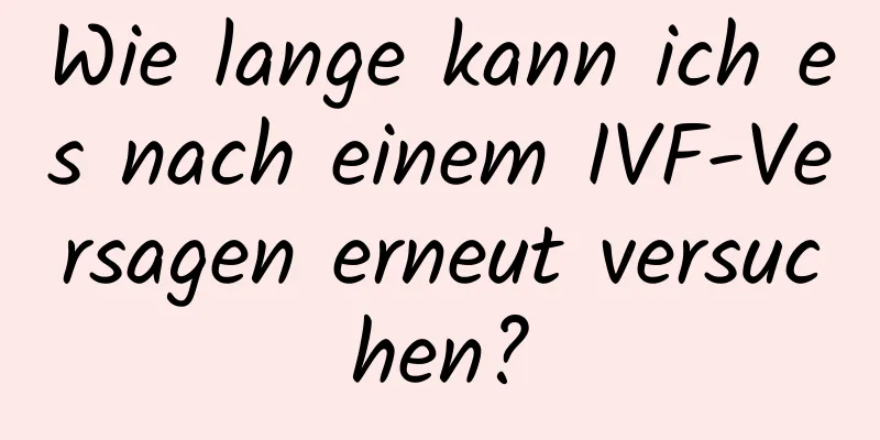 Wie lange kann ich es nach einem IVF-Versagen erneut versuchen?
