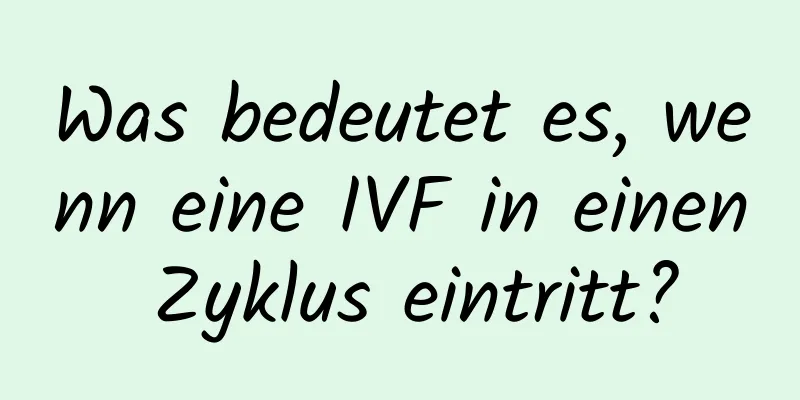Was bedeutet es, wenn eine IVF in einen Zyklus eintritt?
