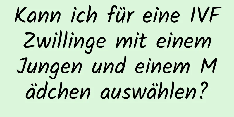 Kann ich für eine IVF Zwillinge mit einem Jungen und einem Mädchen auswählen?