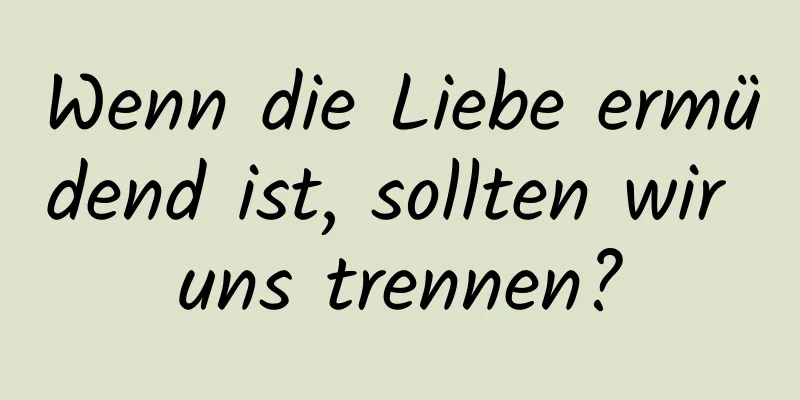Wenn die Liebe ermüdend ist, sollten wir uns trennen?