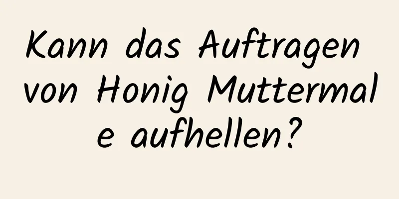 Kann das Auftragen von Honig Muttermale aufhellen?