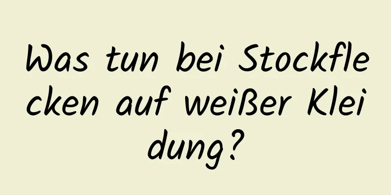 Was tun bei Stockflecken auf weißer Kleidung?
