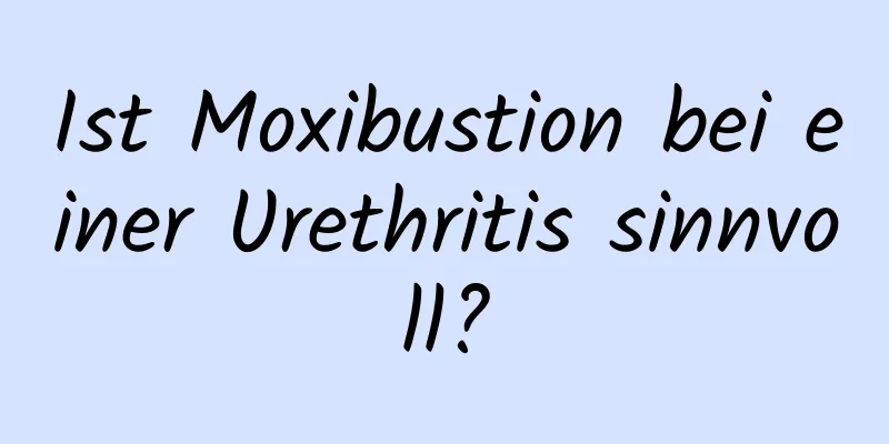 Ist Moxibustion bei einer Urethritis sinnvoll?