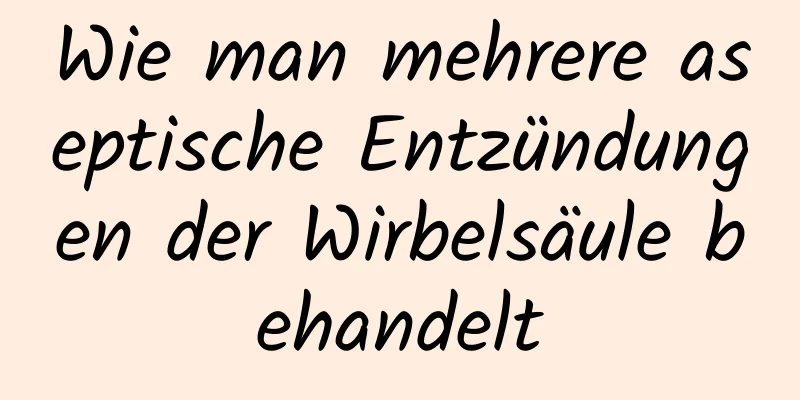 Wie man mehrere aseptische Entzündungen der Wirbelsäule behandelt