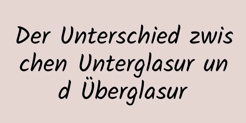 Der Unterschied zwischen Unterglasur und Überglasur