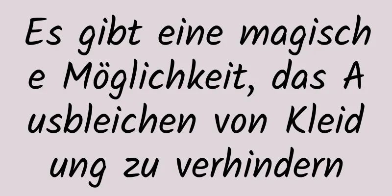 Es gibt eine magische Möglichkeit, das Ausbleichen von Kleidung zu verhindern