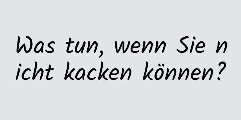 Was tun, wenn Sie nicht kacken können?