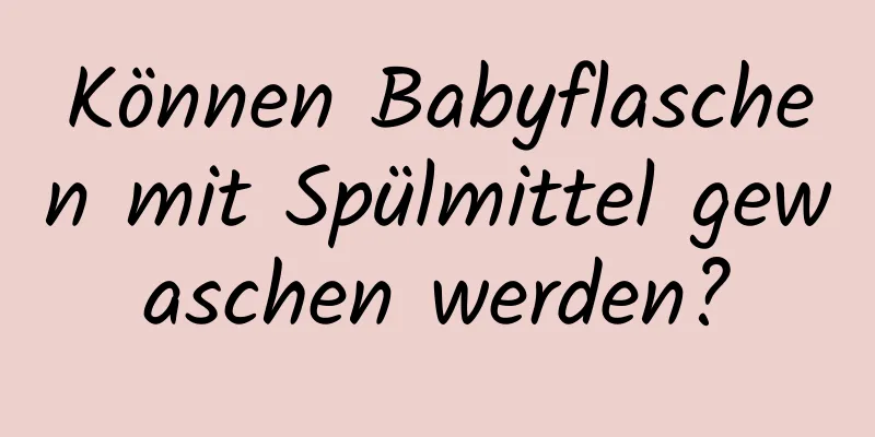 Können Babyflaschen mit Spülmittel gewaschen werden?