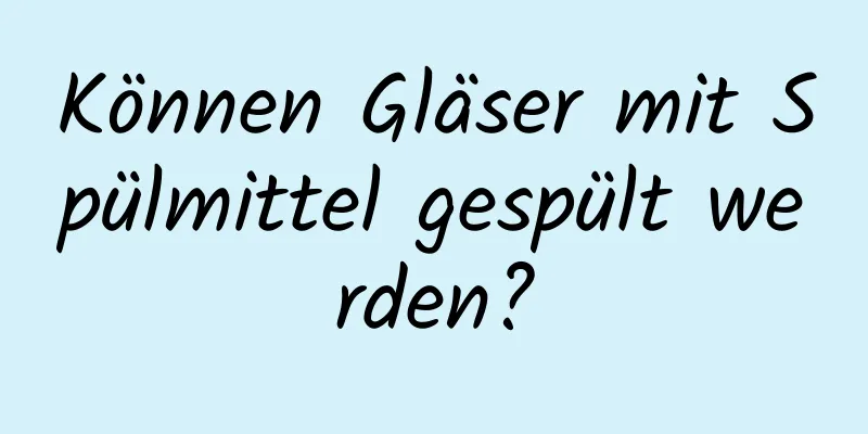 Können Gläser mit Spülmittel gespült werden?