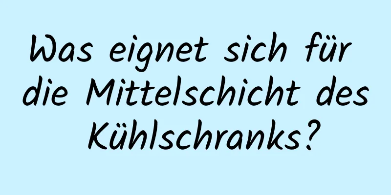 Was eignet sich für die Mittelschicht des Kühlschranks?