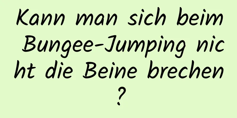 Kann man sich beim Bungee-Jumping nicht die Beine brechen?