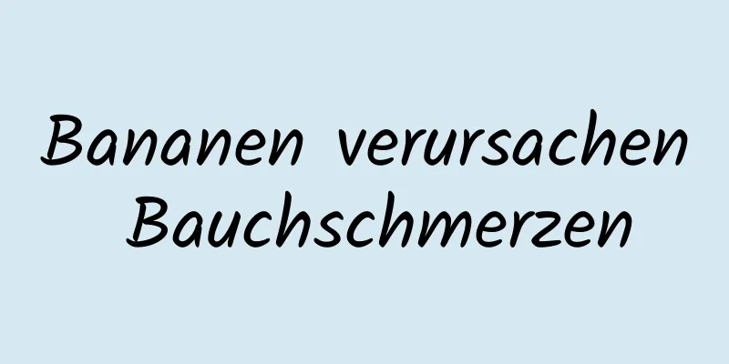 Bananen verursachen Bauchschmerzen
