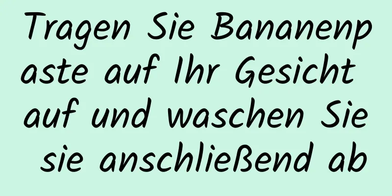 Tragen Sie Bananenpaste auf Ihr Gesicht auf und waschen Sie sie anschließend ab