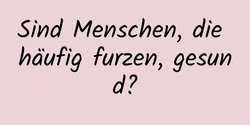 Sind Menschen, die häufig furzen, gesund?