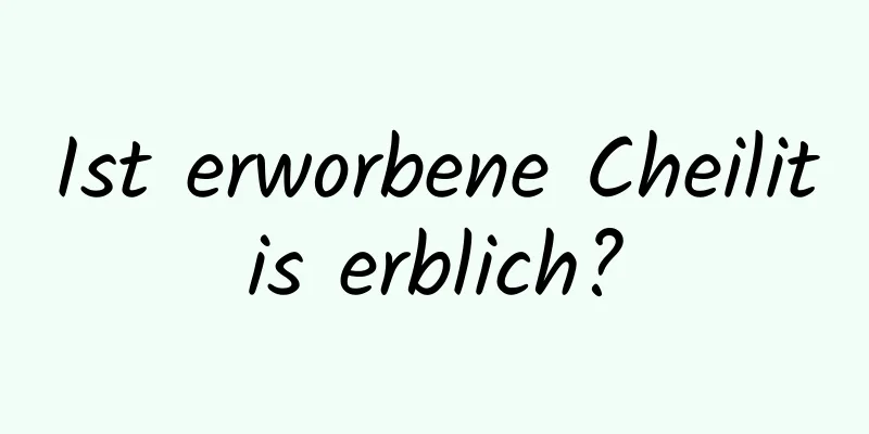 Ist erworbene Cheilitis erblich?