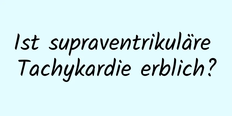 Ist supraventrikuläre Tachykardie erblich?