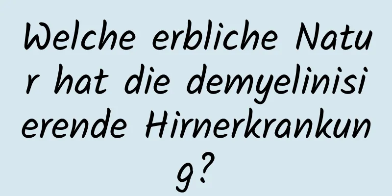 Welche erbliche Natur hat die demyelinisierende Hirnerkrankung?