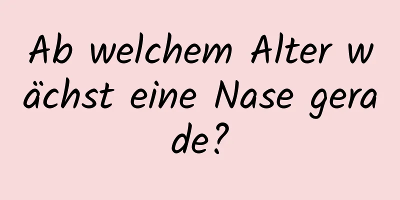 Ab welchem ​​Alter wächst eine Nase gerade?