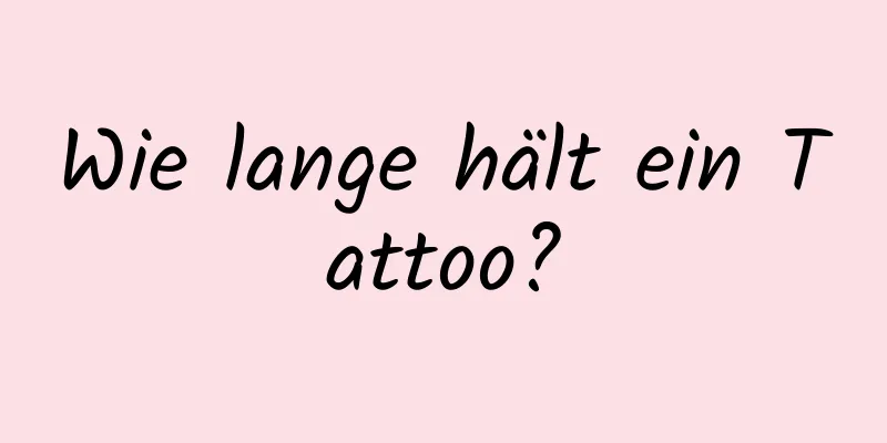 Wie lange hält ein Tattoo?