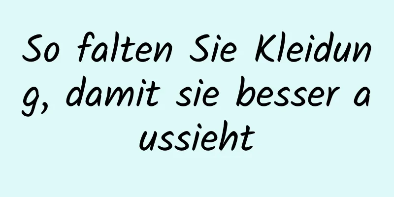 So falten Sie Kleidung, damit sie besser aussieht