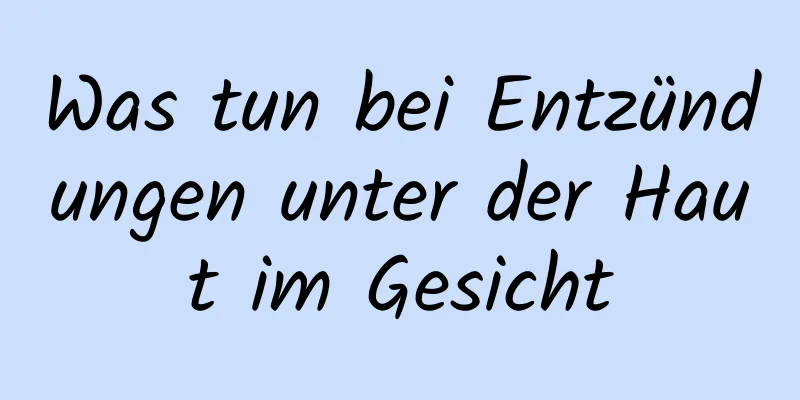 Was tun bei Entzündungen unter der Haut im Gesicht