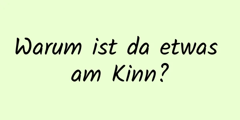 Warum ist da etwas am Kinn?